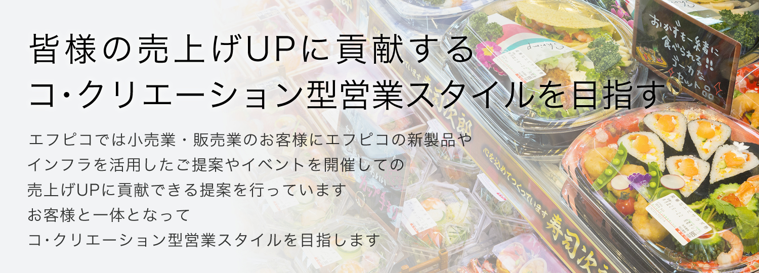 皆様の売上げUPに貢献する。 コ・クリエーション型、営業スタイルを目指す