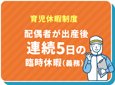 育児休暇制度 配偶者が出産後連続5日の臨時休暇（義務）